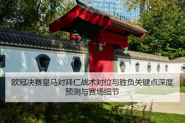欧冠决赛皇马对拜仁战术对位与胜负关键点深度预测与赛场细节