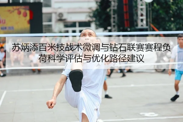 苏炳添百米技战术微调与钻石联赛赛程负荷科学评估与优化路径建议